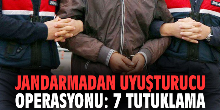 Jandarmadan uyuşturucu operasyonu: 7 tutuklama