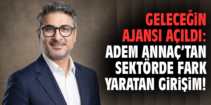 Geleceğin Ajansı açıldı: Adem Annaç’tan Sektörde Fark Yaratan Girişim