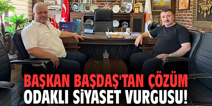 Başkan Başdaş'tan çözüm odaklı siyaset vurgusu!