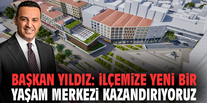 Başkan Yıldız: İlçemize yeni bir yaşam merkezi kazandırıyoruz