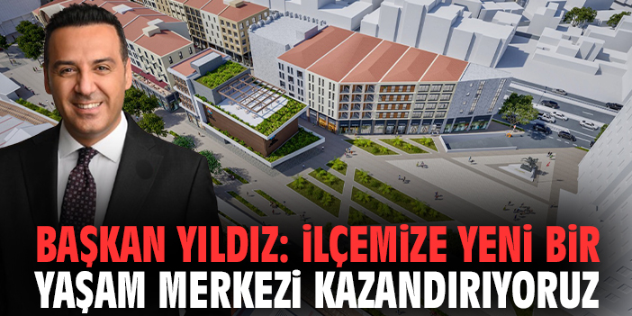 Başkan Yıldız: İlçemize yeni bir yaşam merkezi kazandırıyoruz