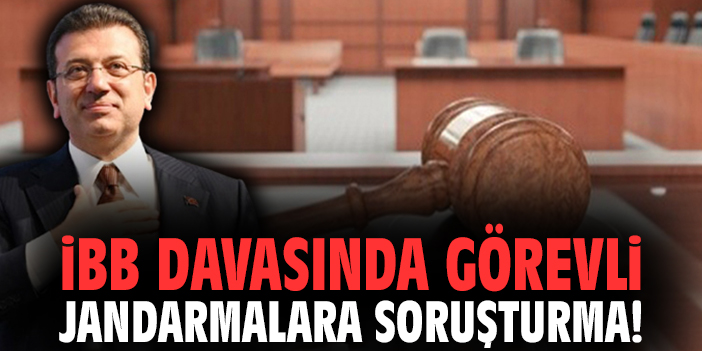 İBB davasında görevli jandarmalara soruşturma!