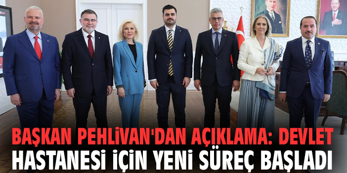 Başkan Pehlivan'dan açıklama: Devlet Hastanesi için yeni süreç başladı