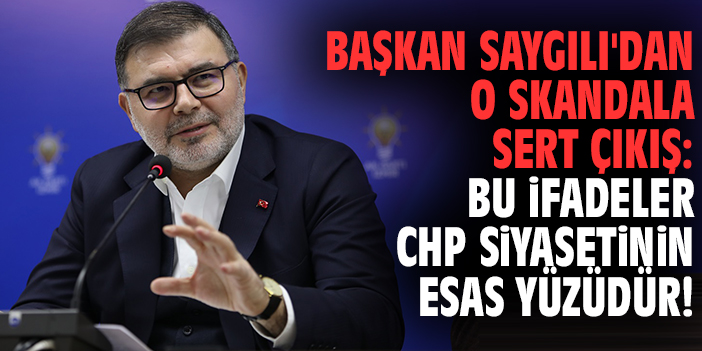 Başkan Saygılı'dan o skandala sert çıkış: Bu ifadeler CHP siyasetinin esas yüzüdür!