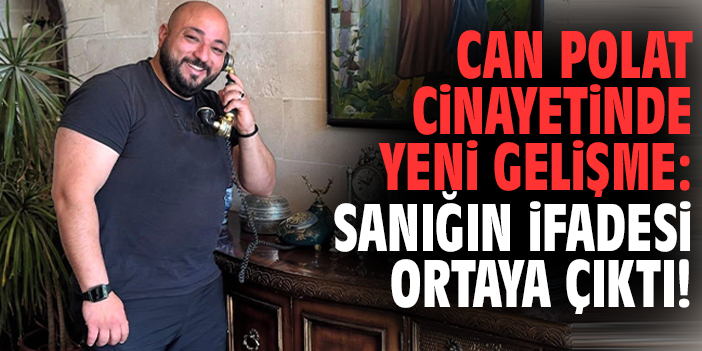 Can Polat cinayetinde yeni gelişme: Sanığın ifadesi ortaya çıktı!