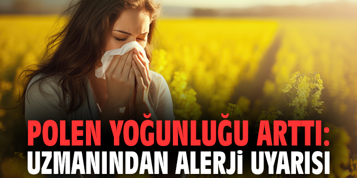 Polen yoğunluğu arttı: Uzmanından alerji uyarısı