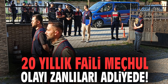 20 yıllık faili meçhul olayı zanlıları adliyede!