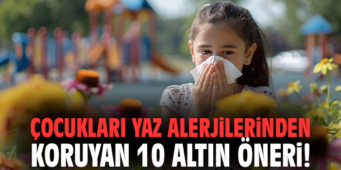 Çocukları yaz alerjilerinden koruyan 10 altın öneri!