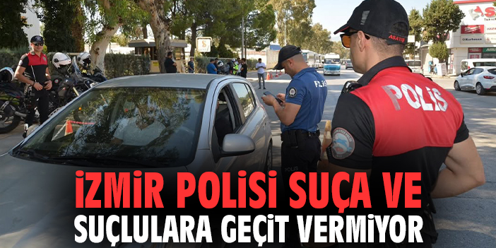 İzmir polisi suça ve suçlulara geçit vermiyor