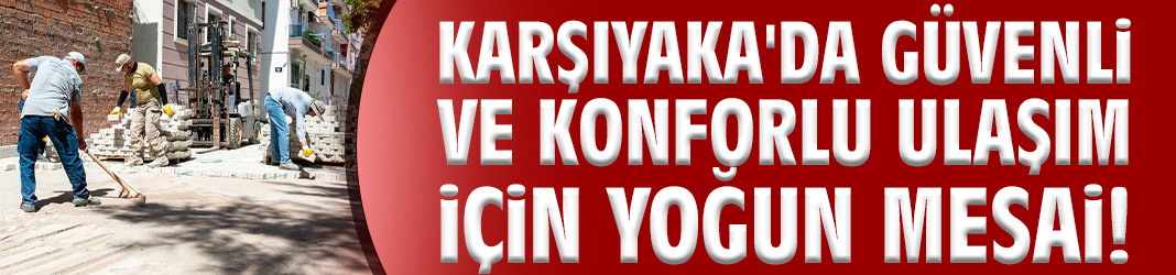 Karşıyaka'da güvenli ve konforlu ulaşım için yoğun mesai!