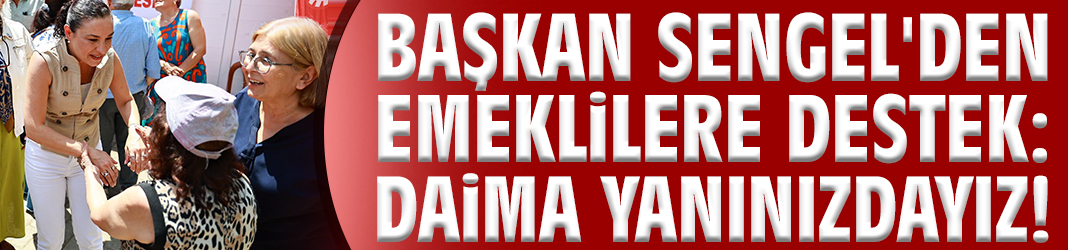 Başkan Sengel'den emeklilere destek: Daima yanınızdayız!