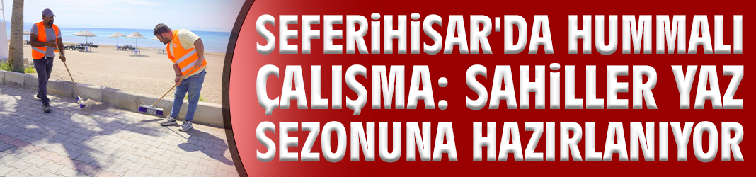 Seferihisar'da hummalı çalışma: Sahiller yaz sezonuna hazırlanıyor