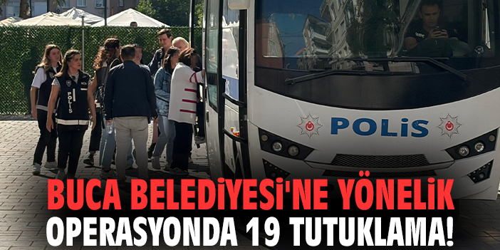 Buca Belediyesi'ne yönelik operasyonda 19 tutuklama!