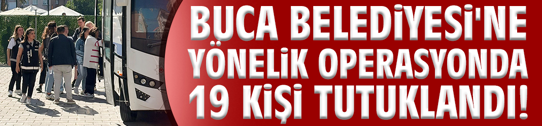 Buca Belediyesi'ne yönelik operasyonda 19 tutuklama!