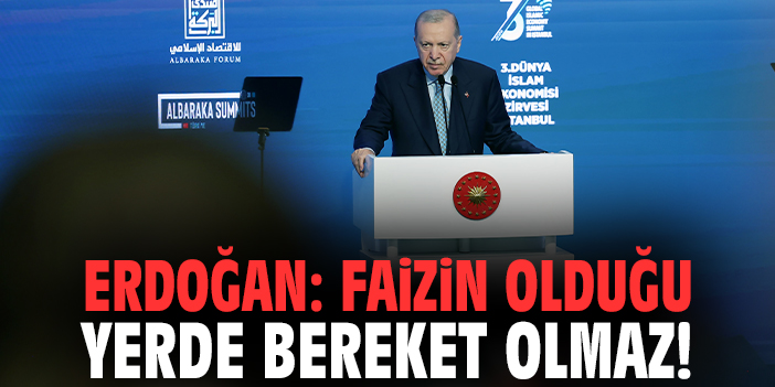 Cumhurbaşkanı Erdoğan: Faizin olduğu yerde bereket olmaz!
