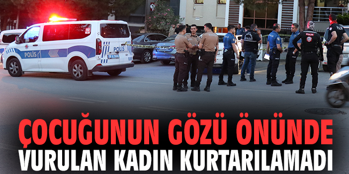 Çocuğunun gözü önünde vurulan kadın kurtarılamadı