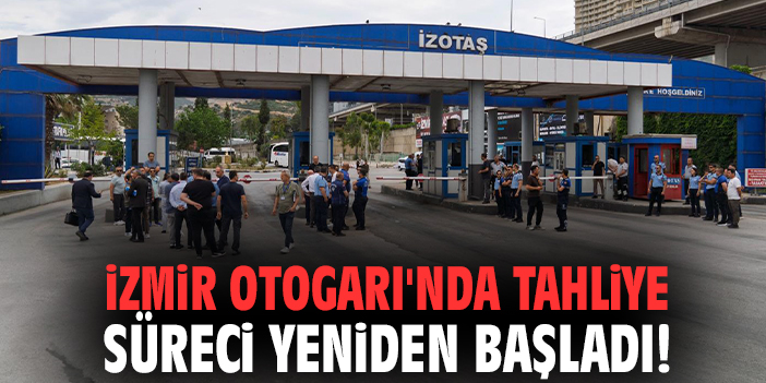 İzmir Otogarı'nda tahliye süreci yeniden başladı!