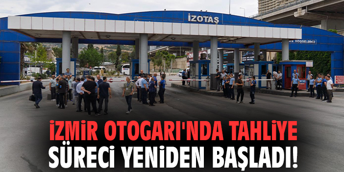 İzmir Otogarı'nda tahliye süreci yeniden başladı!