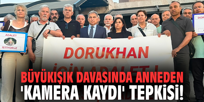 Büyükışık davasında anneden 'kamera kaydı' tepkisi!