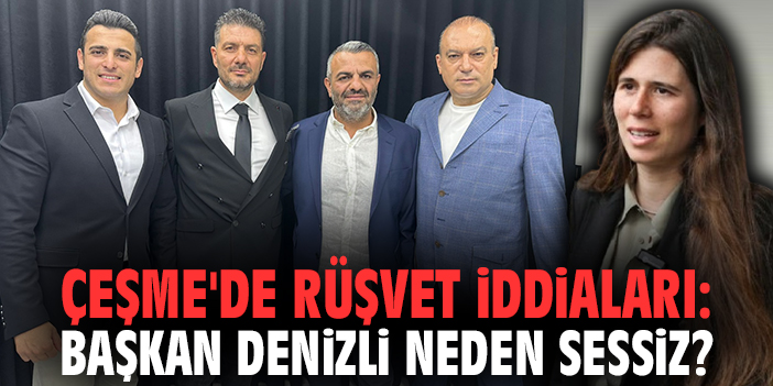 Çeşme'de rüşvet iddiaları: Başkan Denizli neden sessiz?