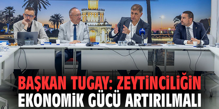 Başkan Tugay: Zeytinciliğin ekonomik gücü artırılmalı