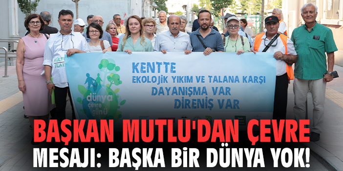 Başkan Mutlu'dan çevre mesajı: Başka bir dünya yok!
