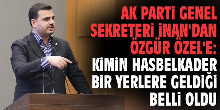 AK Parti Genel Sekreteri İnan'dan Özgür Özel'e: Kimin hasbelkader bir yerlere geldiği belli oldu