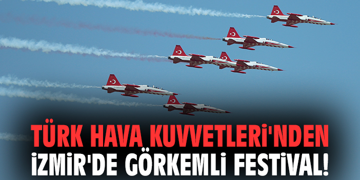 Türk Hava Kuvvetleri'nden İzmir'de görkemli festival!