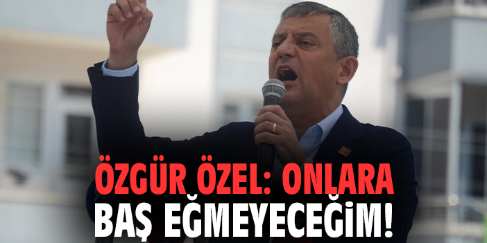Özgür Özel: Gerekirse bu başı vereceğim ama onlara baş eğmeyeceğim!
