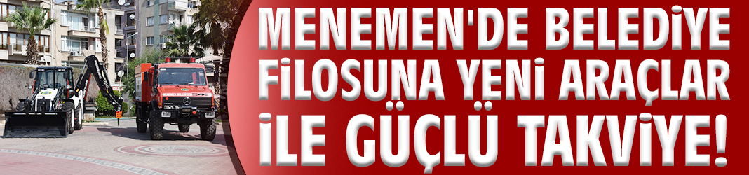 Menemen'de belediye filosuna yeni araçlar ile güçlü takviye!