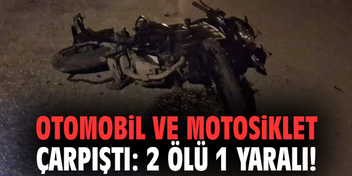 Otomobil ve motosiklet çarpıştı: 2 ölü 1 yaralı!
