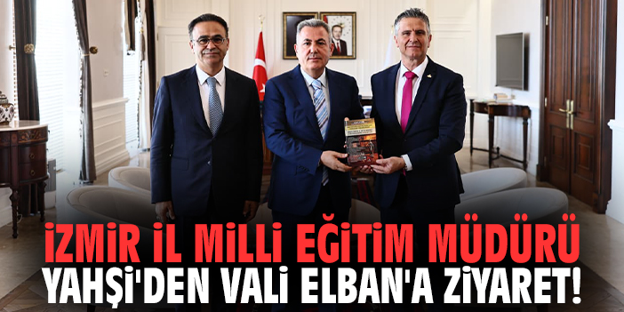 İzmir İl Milli Eğitim Müdürü Yahşi'den Vali elban'a ziyaret!