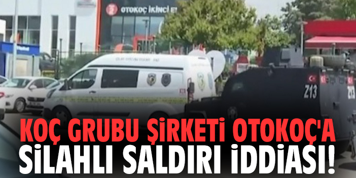 Koç Grubu şirketi Otokoç'a silahlı saldırı iddiası!