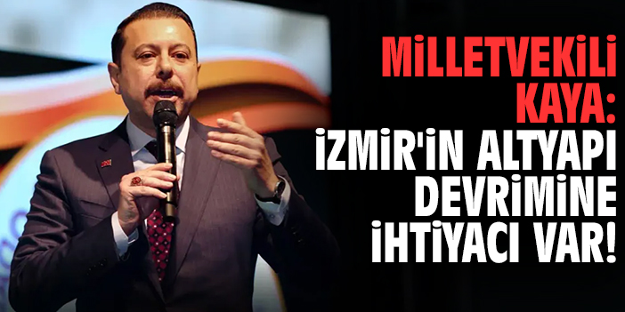 Milletvekili Kaya: İzmir'in altyapı devrimine ihtiyacı var!