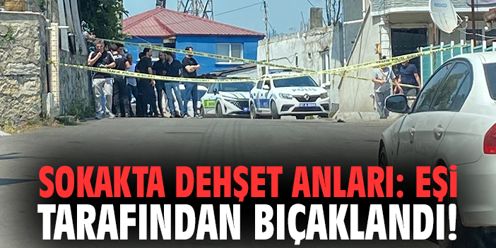 Sokakta dehşet anları: Eşi tarafından bıçaklandı!