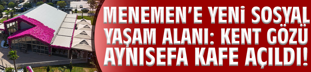 Menemen’e yeni sosyal yaşam alanı: Kent Gözü Aynısefa Kafe açıldı!