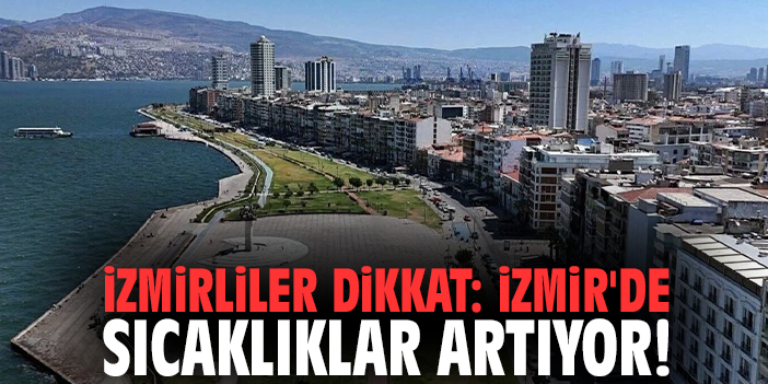 İzmirliler dikkat: İzmir'de sıcaklıklar artıyor!