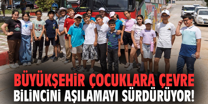 Büyükşehir çocuklara çevre bilincini aşılamayı sürdürüyor!