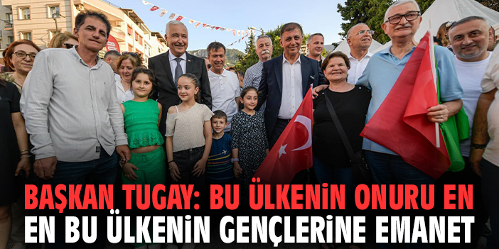 Başkan Tugay: Bu ülkenin onuru en çok bu ülkenin gençlerine emanet