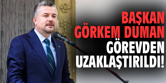 Başkan Görkem Duman görevden uzaklaştırıldı!
