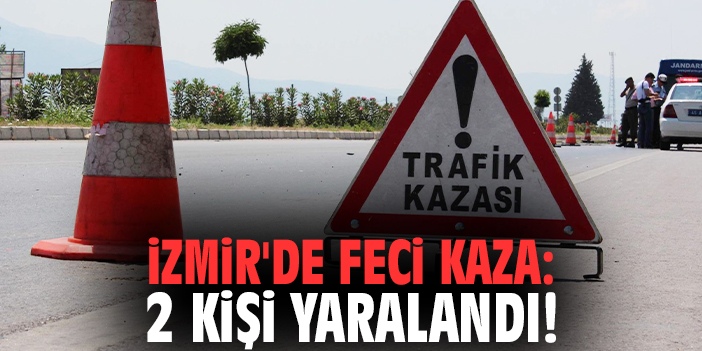 İzmir'de feci kaza: 2 kişi yaralandı!