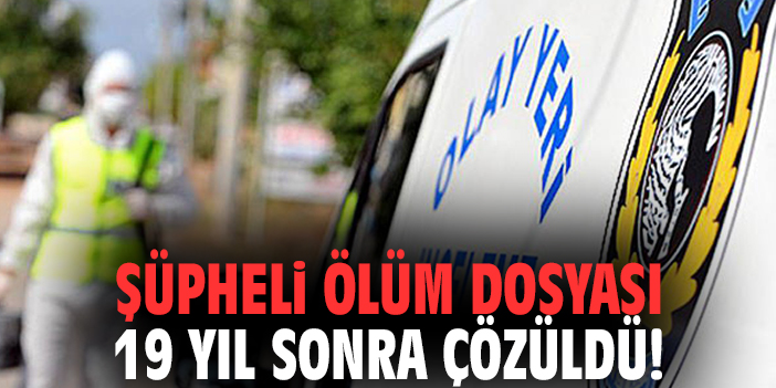 Şüpheli ölüm dosyası 19 yıl sonra çözüldü!