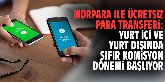 Morpara ile Ücretsiz Para Transferi: Yurt İçi ve Yurt Dışında Sıfır Komisyon Dönemi Başlıyor