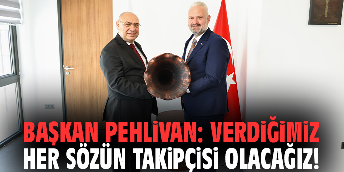 Başkan Pehlivan: Verdiğimiz her sözün takipçisi olacağız!