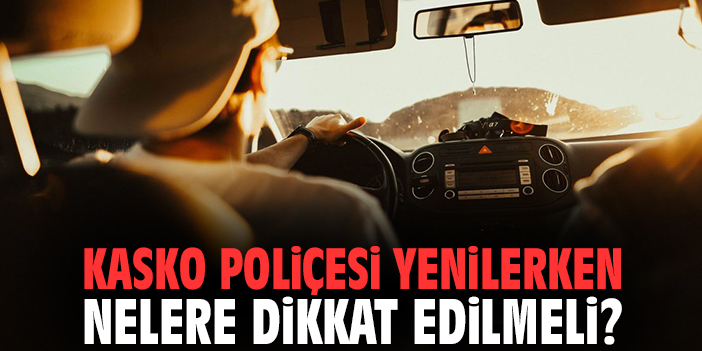 Kasko Poliçesi Yenilerken Nelere Dikkat Edilmeli?