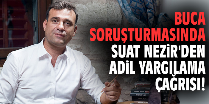 Buca soruşturmasında Suat Nezir'den adil yargılama çağrısı!