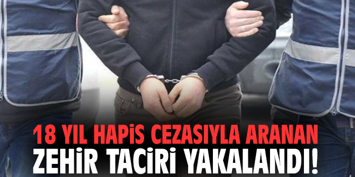 18 yıl hapis cezasıyla aranan zehir taciri yakalandı!