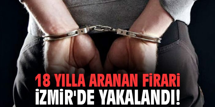 18 yılla aranan firari İzmir'de yakalandı!