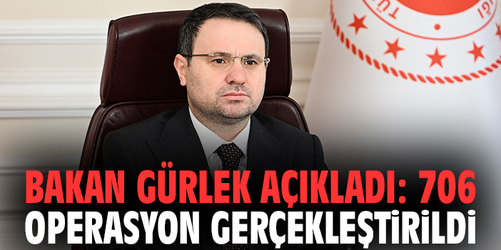 Bakan Gürlek açıkladı: 706 operasyon gerçekleştirildi