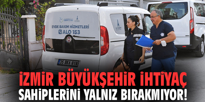 İzmir Büyükşehir ihtiyaç sahiplerini yalnız bırakmıyor!